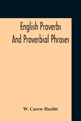 Proverbe englezești și fraze proverbiale colectate din cele mai autentice surse aranjate alfabetic și adnotate - English Proverbs And Proverbial Phrases Collected From The Most Authentic Sources Alphabetically Arranged And Annotated