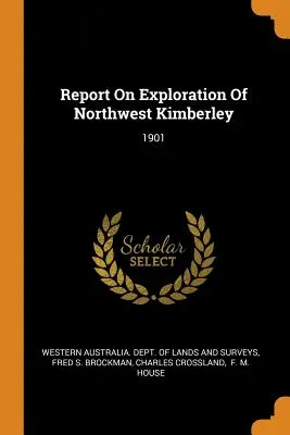 Raport privind explorarea regiunii Kimberley de nord-vest: 1901 - Report On Exploration Of Northwest Kimberley: 1901