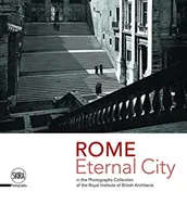 Roma: Orașul Etern: Roma în colecția de fotografii a Institutului Regal al Arhitecților Britanici - Rome: Eternal City: Rome in the Photographs Collection of the Royal Institute of British Architects