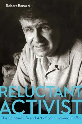 Reluctant Activist: Viața spirituală și arta lui John Howard Griffin - Reluctant Activist: The Spiritual Life and Art of John Howard Griffin