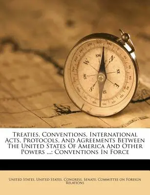 Treaties, Conventions, International Acts, Protocols, and Agreements Between the United States of America and Other Powers ...: Convenții în vigoare - Treaties, Conventions, International Acts, Protocols, and Agreements Between the United States of America and Other Powers ...: Conventions in Force