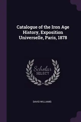 Catalogul istoriei epocii fierului, Exposition Universelle, Paris, 1878 - Catalogue of the Iron Age History, Exposition Universelle, Paris, 1878