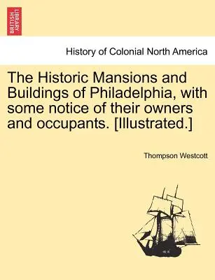 Conacele și clădirile istorice din Philadelphia, cu unele informații despre proprietarii și ocupanții lor. [ilustrate]. - The Historic Mansions and Buildings of Philadelphia, with some notice of their owners and occupants. [Illustrated.]