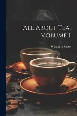 Totul despre ceai, volumul 1 (Ukers William H. (William Harrison)) - All About Tea, Volume 1 (Ukers William H. (William Harrison))