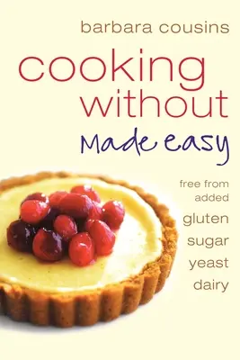 Gătitul fără Made Easy: Toate rețetele fără adaos de gluten, zahăr, drojdie și produse lactate - Cooking Without Made Easy: All recipes free from added gluten, sugar, yeast and dairy produce