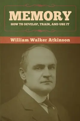 Memorie: Cum să o dezvolți, să o antrenezi și să o folosești - Memory: How to Develop, Train, and Use It