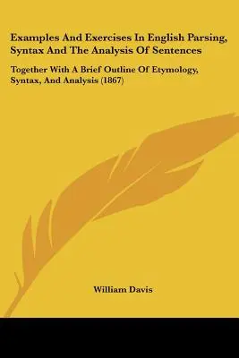 Examples and Exercises in English Parsing, Syntax and the Analysis of Sentences: Împreună cu o scurtă schiță de etimologie, sintaxă și analiză (186 - Examples and Exercises in English Parsing, Syntax and the Analysis of Sentences: Together with a Brief Outline of Etymology, Syntax, and Analysis (186