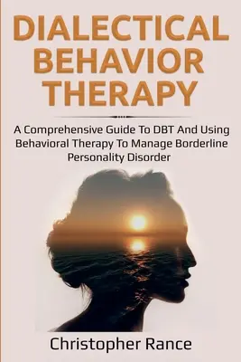 Terapia comportamentală dialectică: Un ghid cuprinzător pentru DBT și utilizarea terapiei comportamentale pentru a gestiona tulburarea de personalitate borderline - Dialectical Behavior Therapy: A Comprehensive Guide to DBT and Using Behavioral Therapy to Manage Borderline Personality Disorder