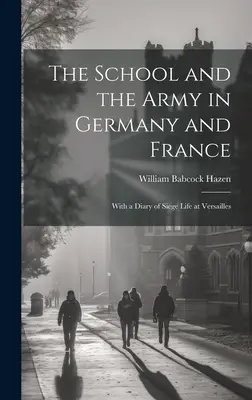 Școala și armata în Germania și Franța: Cu un jurnal al vieții de asediu la Versailles - The School and the Army in Germany and France: With a Diary of Siege Life at Versailles