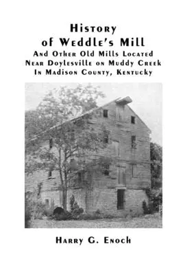 Istoria morii lui Weddle și a altor mori vechi situate lângă Doylesville pe Muddy Creek în Madison County, Kentucky - History of Weddle's Mill And Other Old Mills Located Near Doylesville on Muddy Creek In Madison County, Kentucky