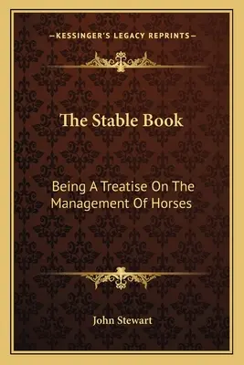 The Stable Book: Fiind un tratat despre gestionarea cailor - The Stable Book: Being A Treatise On The Management Of Horses