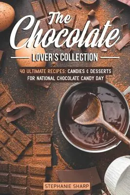 Colecția iubitorilor de ciocolată: 40 Ultimate Recipes: Bomboane și deserturi pentru Ziua națională a bomboanelor de ciocolată - The Chocolate Lover's Collection: 40 Ultimate Recipes: Candies & Desserts for National Chocolate Candy Day