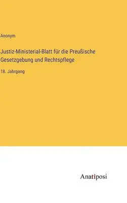 Jurnalul ministerial de justiție pentru legislația și administrarea justiției prusace: al 18-lea volum - Justiz-Ministerial-Blatt fr die Preuische Gesetzgebung und Rechtspflege: 18. Jahrgang