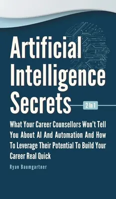 Artificial Intelligence Secrets 2 In 1: What Your Career Counsellors Wont Tell You About AI And Automation And And How To Leverage Their Potential To