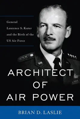 Arhitectul puterii aeriene: Generalul Laurence S. Kuter și nașterea US Air Force - Architect of Air Power: General Laurence S. Kuter and the Birth of the US Air Force