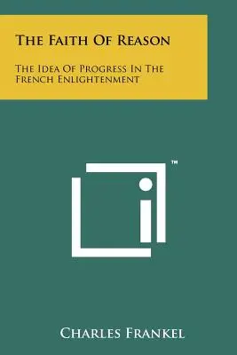 The Faith Of Reason: Ideea de progres în Iluminismul francez (The Idea Of Progress In The French Enlightenment) - The Faith Of Reason: The Idea Of Progress In The French Enlightenment