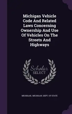 Codul autovehiculelor din Michigan și legile conexe privind proprietatea și utilizarea vehiculelor pe străzi și autostrăzi - Michigan Vehicle Code And Related Laws Concerning Ownership And Use Of Vehicles On The Streets And Highways