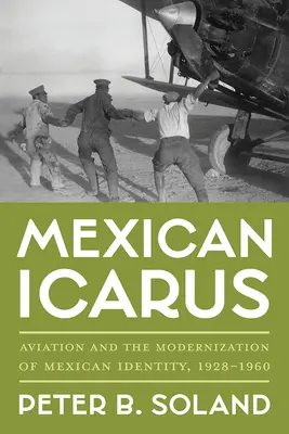 Icarul mexican: Aviația și modernizarea identității mexicane, 1928-1960 - Mexican Icarus: Aviation and the Modernization of Mexican Identity, 1928-1960