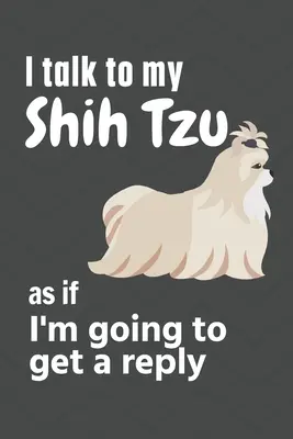 Vorbesc cu Shih Tzu-ul meu ca și cum aș primi un răspuns: Pentru fanii cățelușilor Shih Tzu - I talk to my Shih Tzu as if I'm going to get a reply: For Shih Tzu Puppy Fans