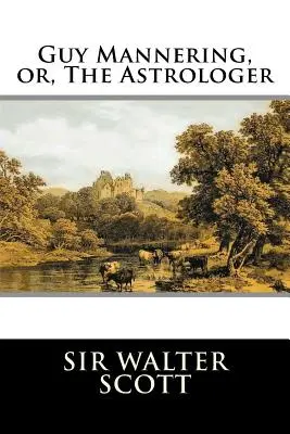 Guy Mannering, sau, Astrologul: Complete - Guy Mannering, or, The Astrologer: Complete