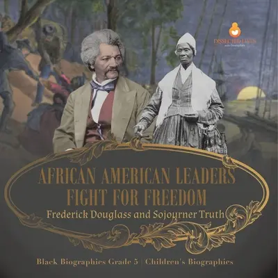 Lupta liderilor afro-americani pentru libertate: Frederick Douglass și Sojourner Truth Biografii negre Gradul 5 Biografii pentru copii - African American Leaders Fight for Freedom: Frederick Douglass and Sojourner Truth Black Biographies Grade 5 Children's Biographies
