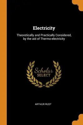 Electricitatea: Privită teoretic și practic, cu ajutorul termoelectricității (Theoretically and Practically Considered, by the aid of Thermo-electricity) - Electricity: Theoretically and Practically Considered, by the aid of Thermo-electricity