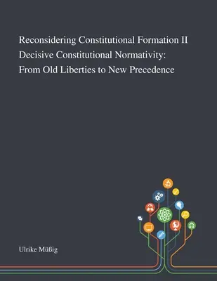 Reconsiderarea formării constituționale II Normativitatea constituțională decisivă: De la vechile libertăți la noua precedență - Reconsidering Constitutional Formation II Decisive Constitutional Normativity: From Old Liberties to New Precedence
