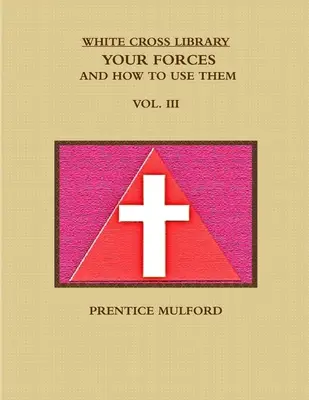 Biblioteca Crucii Albe. Forțele tale și cum să le folosești. Vol. III. - The White Cross Library. Your Forces, and How to Use Them. Vol. III.