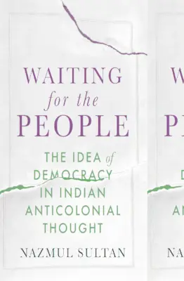 În așteptarea poporului: Ideea de democrație în gândirea anticolonială indiană - Waiting for the People: The Idea of Democracy in Indian Anticolonial Thought