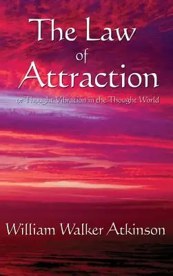 Legea atracției: Sau vibrația gândurilor în lumea gândurilor - The Law of Attraction: Or Thought Vibration in the Thought World