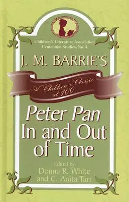 J. Peter Pan al lui M. Barrie În timp și în afara timpului: un clasic pentru copii la 100 de ani - J. M. Barrie's Peter Pan In and Out of Time: A Children's Classic at 100