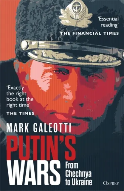 Războaiele lui Putin - De la Cecenia la Ucraina (Galeotti Mark (New York University New York USA)) - Putin's Wars - From Chechnya to Ukraine (Galeotti Mark (New York University New York USA))
