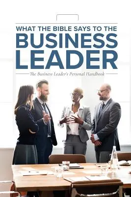 Ce spune Biblia liderului de afaceri: Manualul personal al liderului de afaceri - What the Bible Says to the Business Leader: The Business Leader's Personal Handbook