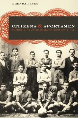 Citizens and Sportsmen: Fotbal și politică în Chile secolului al XX-lea - Citizens and Sportsmen: Ftbol and Politics in Twentieth-Century Chile