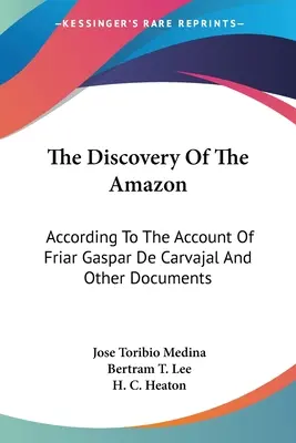 Descoperirea Amazonului: Conform relatării fratelui Gaspar de Carvajal și a altor documente - The Discovery Of The Amazon: According To The Account Of Friar Gaspar De Carvajal And Other Documents