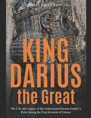 Regele Darius cel Mare: Viața și moștenirea conducătorului Imperiului Persan Achaemenid în timpul primei invazii a Greciei - King Darius the Great: The Life and Legacy of the Achaemenid Persian Empire's Ruler during the First Invasion of Greece