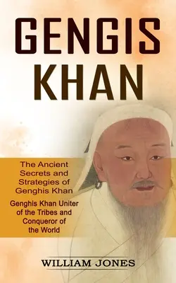 Dschingis Khan: Die uralten Geheimnisse und Strategien des Dschingis Khan (Dschingis Khan, Befreier der Stämme und Eroberer der Welt): Die - Genghis Khan: The Ancient Secrets and Strategies of Genghis Khan (Genghis Khan Uniter of the Tribes and Conqueror of the World): The