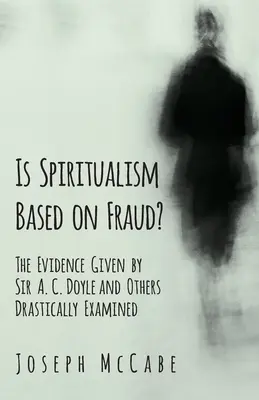 Este spiritismul bazat pe fraudă? - Dovezile furnizate de Sir A. C. Doyle și alții examinate drastic - Is Spiritualism Based on Fraud? - The Evidence Given by Sir A. C. Doyle and Others Drastically Examined