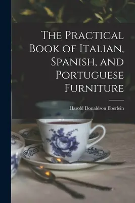 The Practical Book of Italian, Spanish, and Portuguese Furniture (Cartea practică a mobilierului italian, spaniol și portughez) - The Practical Book of Italian, Spanish, and Portuguese Furniture