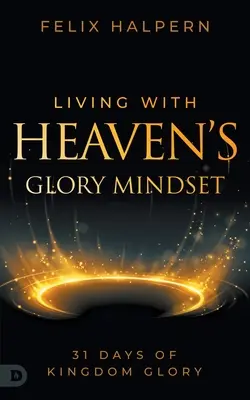 Trăind cu mentalitatea gloriei cerului: 31 de zile de glorie a Împărăției - Living with Heaven's Glory Mindset: 31 Days of Kingdom Glory