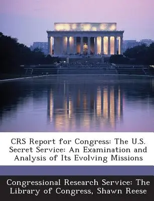 Raportul Crs pentru Congres: Serviciile secrete ale SUA: An Examination and Analysis of Its Evolving Missions - Crs Report for Congress: The U.S. Secret Service: An Examination and Analysis of Its Evolving Missions