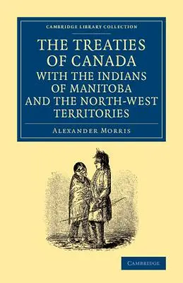 Tratatele Canadei cu indienii din Manitoba și din Teritoriile de Nord-Vest: Inclusiv negocierile pe care se bazează acestea și alte informații - The Treaties of Canada with the Indians of Manitoba and the North-West Territories: Including the Negotiations on Which They Are Based, and Other Info