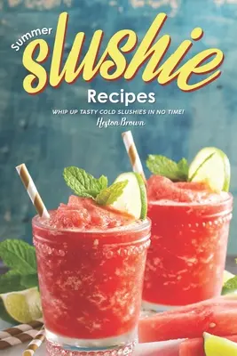 Summer Slushie Recipes (Rețete de înghețată de vară): Whip Up Tasty Cold Slushies in No Time! - Summer Slushie Recipes: Whip Up Tasty Cold Slushies in No Time!
