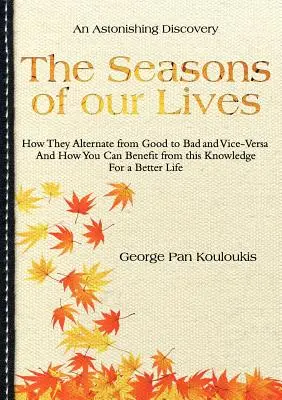 Anotimpurile vieții noastre: Cum alternează ele de la unul bun la unul rău și invers și cum puteți beneficia de aceste cunoștințe pentru o viață mai bună - The Seasons of Our Lives: How They Alternate from Good to Bad One and Vice-Versa And How You Can Benefit from this Knowledge For a Better Life