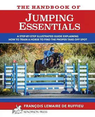 Manualul de ESENȚE ale săriturii: Un ghid care explică pas cu pas cum să antrenezi un cal pentru a găsi locul potrivit de decolare - The Handbook of JUMPING ESSENTIALS: A step-by-step guide explaining how to train a horse to find the proper take-off spot