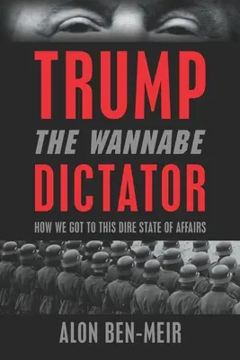 Trump: Dictatorul Wannabe: Cum am ajuns în această stare cumplită de lucruri - Trump: The Wannabe Dictator: How We Got to This Dire State of Affairs