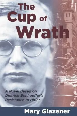 Paharul mâniei (The Cup of Wrath): A Novel Based on Dietrich Bonhoeffer's Resistance to Hitler - The Cup of Wrath: A Novel Based on Dietrich Bonhoeffer's Resistance to Hitler