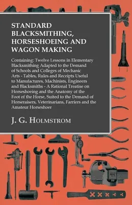 Standard Blacksmithing, Horseshoeing and Wagon Making: Conține: Douăsprezece lecții de fierărie elementară adaptate la cerințele școlilor și colegiilor - Standard Blacksmithing, Horseshoeing and Wagon Making: Containing: Twelve Lessons in Elementary Blacksmithing Adapted to the Demand of Schools and Col