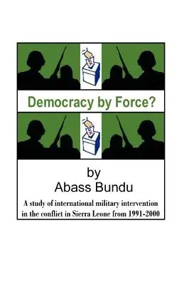 Democrație prin forță?: Un studiu al intervenției militare internaționale în războiul civil din Sierra Leone din 1991-2000 - Democracy by Force?: A Study of International Military Intervention in the Civil War in Sierra Leone from 1991-2000