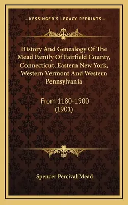 History And Genealogy Of The Mead Family Of Fairfield County, Connecticut, Eastern New York, Western Vermont And Western Pennsylvania: De la 1180-1900 - History And Genealogy Of The Mead Family Of Fairfield County, Connecticut, Eastern New York, Western Vermont And Western Pennsylvania: From 1180-1900
